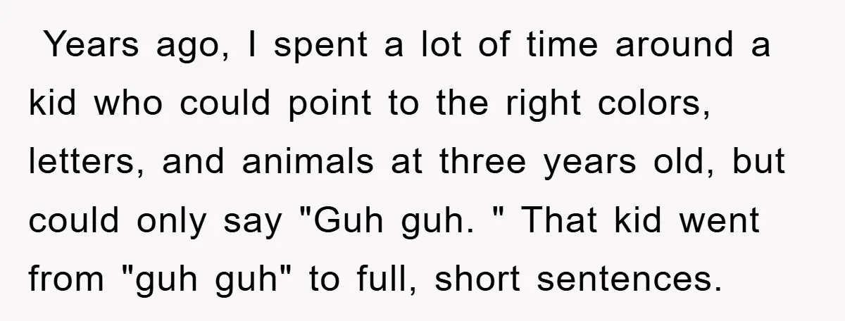 ​ Years ago, I spent a lot of time around a kid who could point to the right colors, letters, and animals at three years old, but could only say...