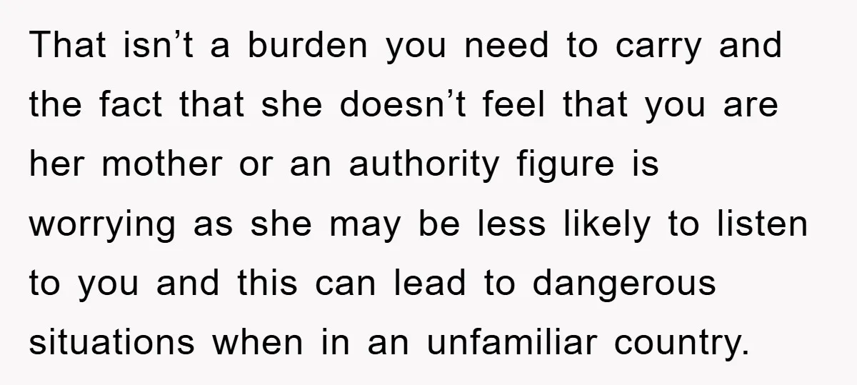 That isn’t a burden you need to carry and the fact that she doesn’t feel that you are her mother or an authority figure is worrying as she may be...