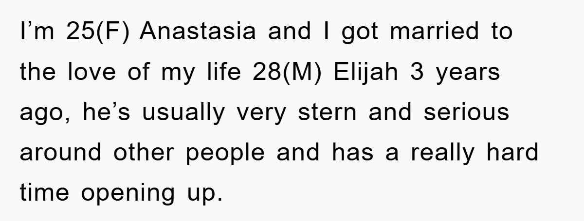 I’m 25(F) Anastasia and I got married to the love of my life 28(M) Elijah 3 years ago, he’s usually very stern and serious around other people and has a...