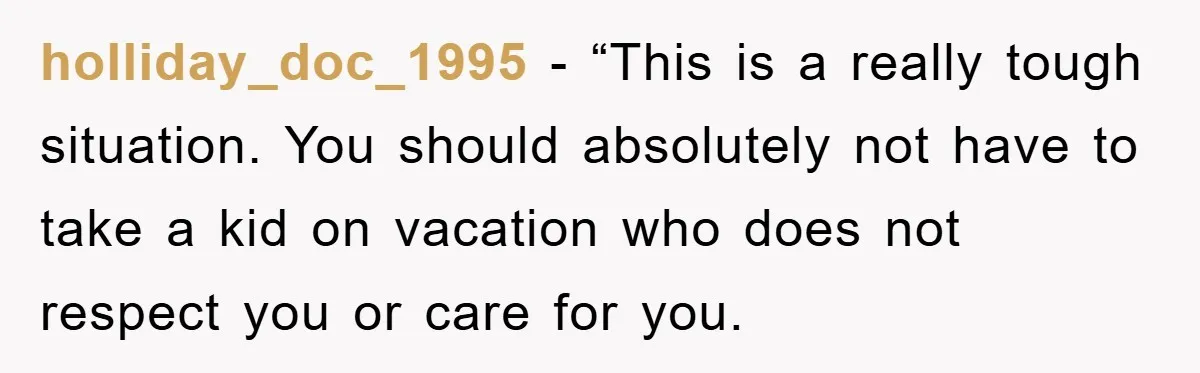 holliday_doc_1995 - “This is a really tough situation. You should absolutely not have to take a kid on vacation who does not respect you or care for you.