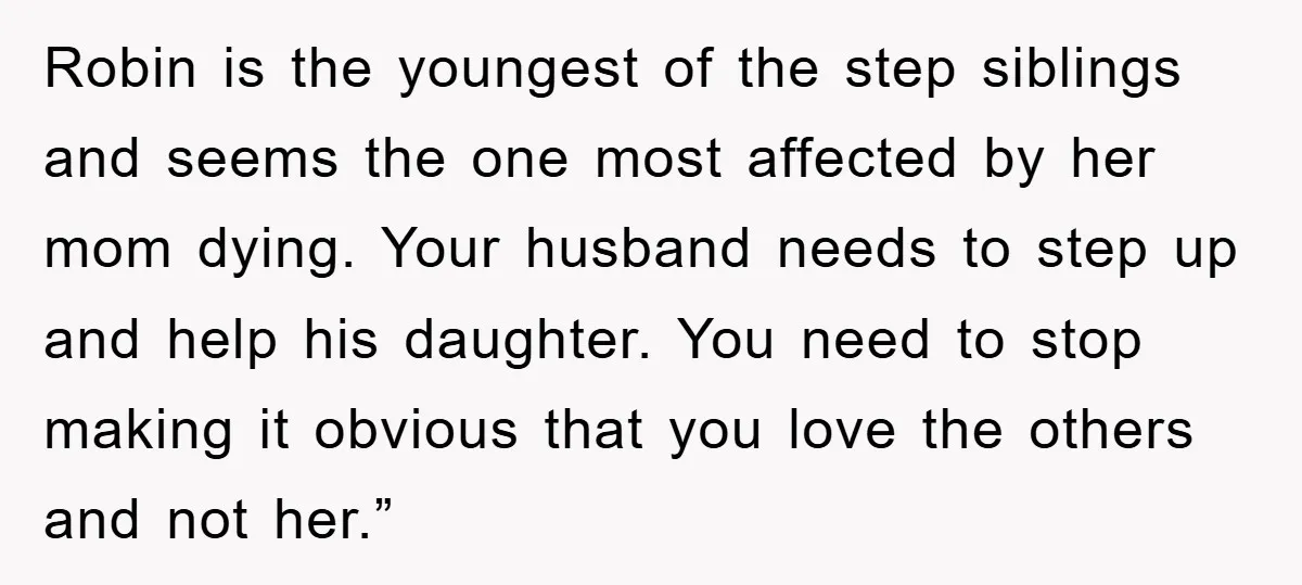 Robin is the youngest of the step siblings and seems the one most affected by her mom dying. Your husband needs to step up and help his daughter. You need...