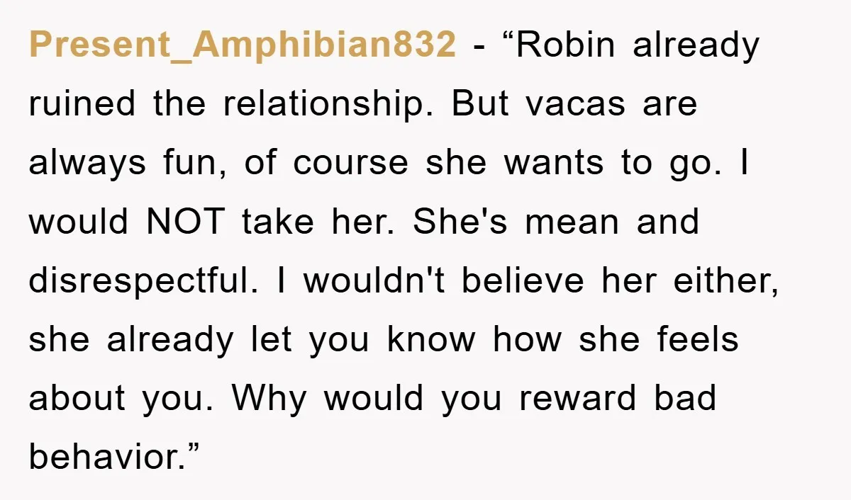 Present_Amphibian832 - “Robin already ruined the relationship. But vacas are always fun, of course she wants to go. I would NOT take her. She's mean and disrespectful. I wouldn't believe...
