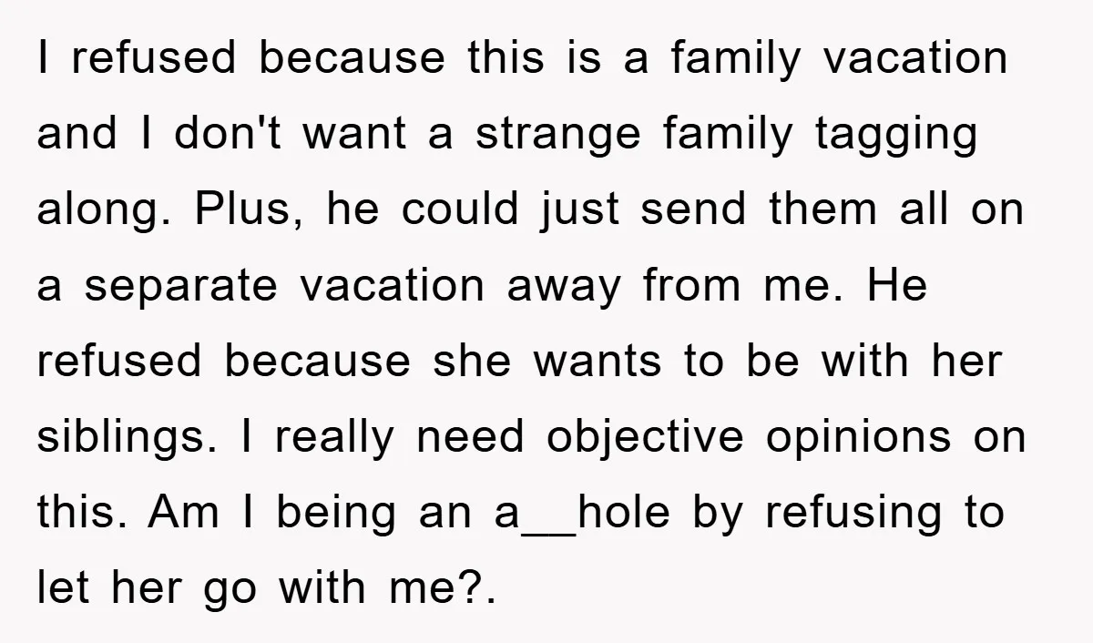 I refused because this is a family vacation and I don't want a strange family tagging along. Plus, he could just send them all on a separate vacation away from...