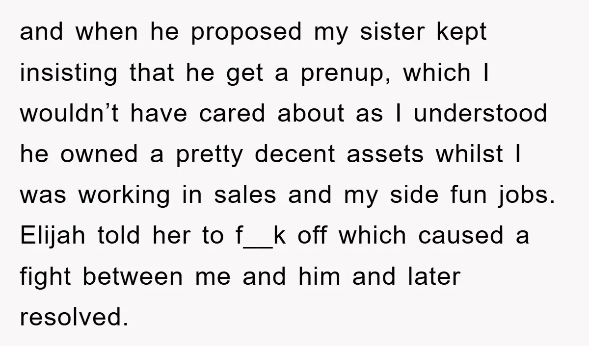 and when he proposed my sister kept insisting that he get a prenup, which I wouldn’t have cared about as I understood he owned a pretty decent assets whilst I...