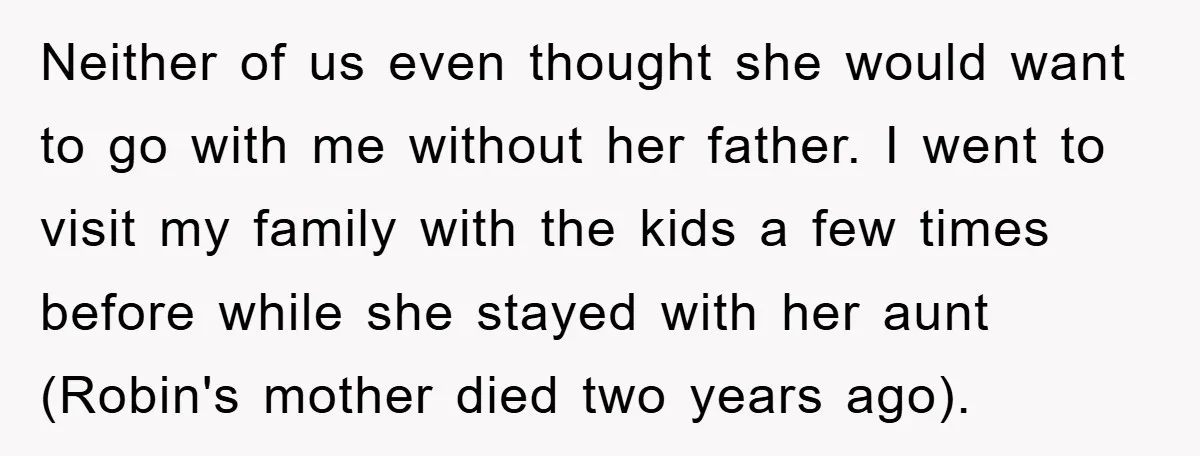 Neither of us even thought she would want to go with me without her father. I went to visit my family with the kids a few times before while she...