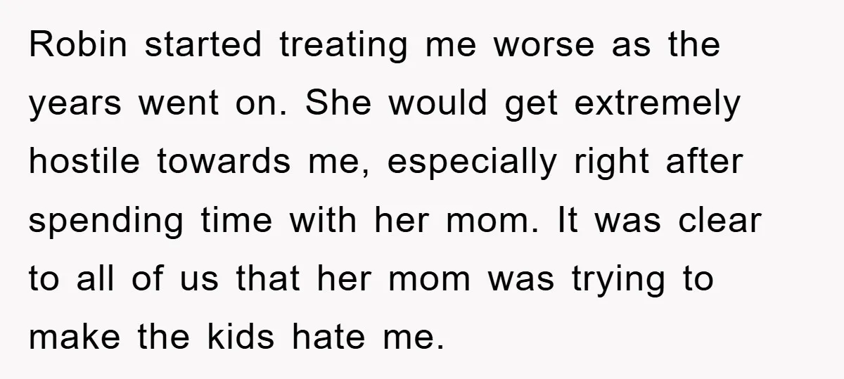 Robin started treating me worse as the years went on. She would get extremely hostile towards me, especially right after spending time with her mom. It was clear to all...