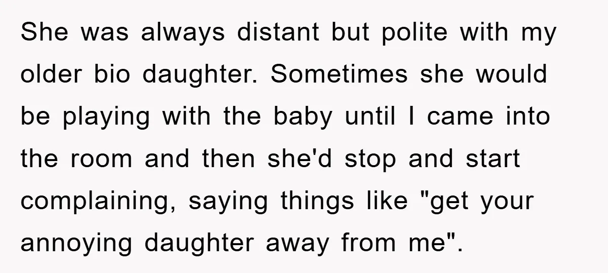 She was always distant but polite with my older bio daughter. Sometimes she would be playing with the baby until I came into the room and then she'd stop and...