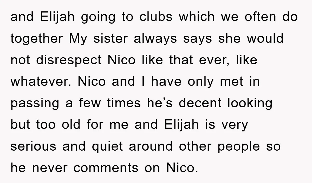 and Elijah going to clubs which we often do together My sister always says she would not disrespect Nico like that ever, like whatever. Nico and I have only met...