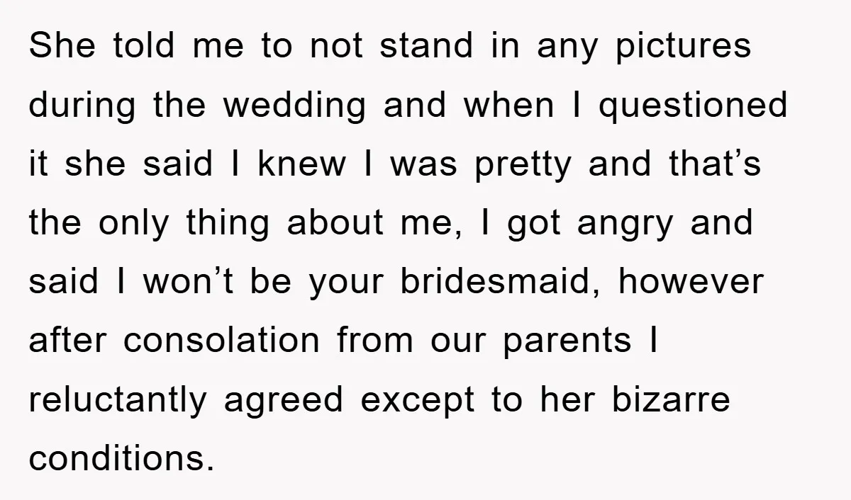 She told me to not stand in any pictures during the wedding and when I questioned it she said I knew I was pretty and that’s the only thing about...