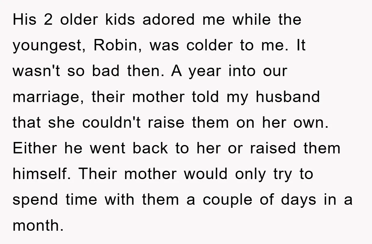His 2 older kids adored me while the youngest, Robin, was colder to me. It wasn't so bad then. A year into our marriage, their mother told my husband that...