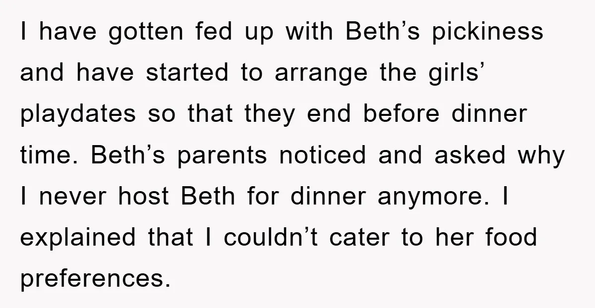 I have gotten fed up with Beth’s pickiness and have started to arrange the girls’ playdates so that they end before dinner time. Beth’s parents noticed and asked why I...