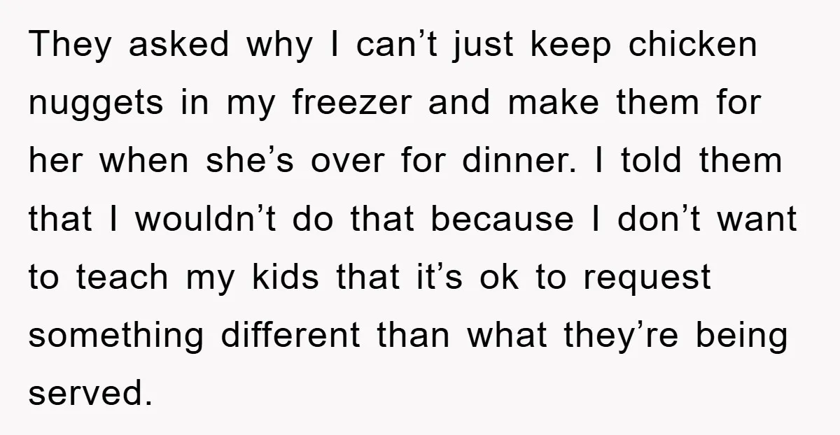 They asked why I can’t just keep chicken nuggets in my freezer and make them for her when she’s over for dinner. I told them that I wouldn’t do that...