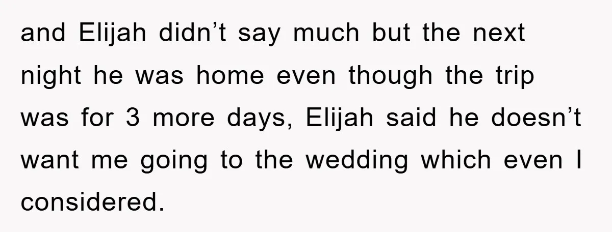 and Elijah didn’t say much but the next night he was home even though the trip was for 3 more days, Elijah said he doesn’t want me going to the...