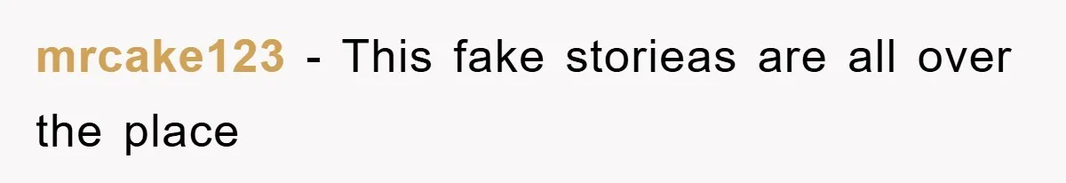 mrcake123 − This fake storieas are all over the place