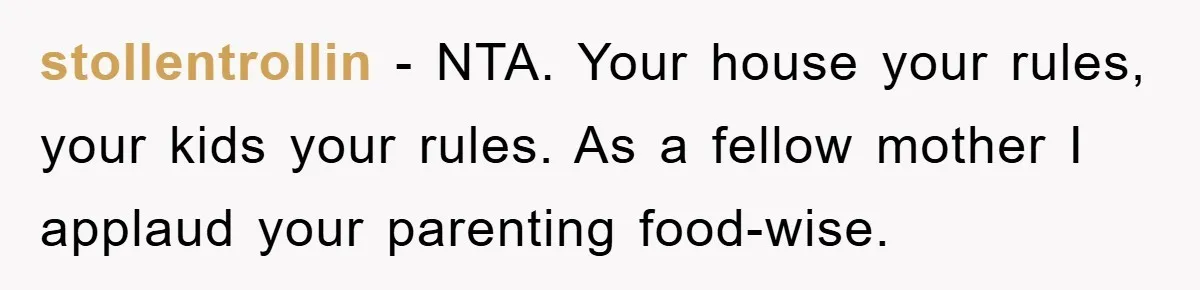 stollentrollin − NTA. Your house your rules, your kids your rules. As a fellow mother I applaud your parenting food-wise.