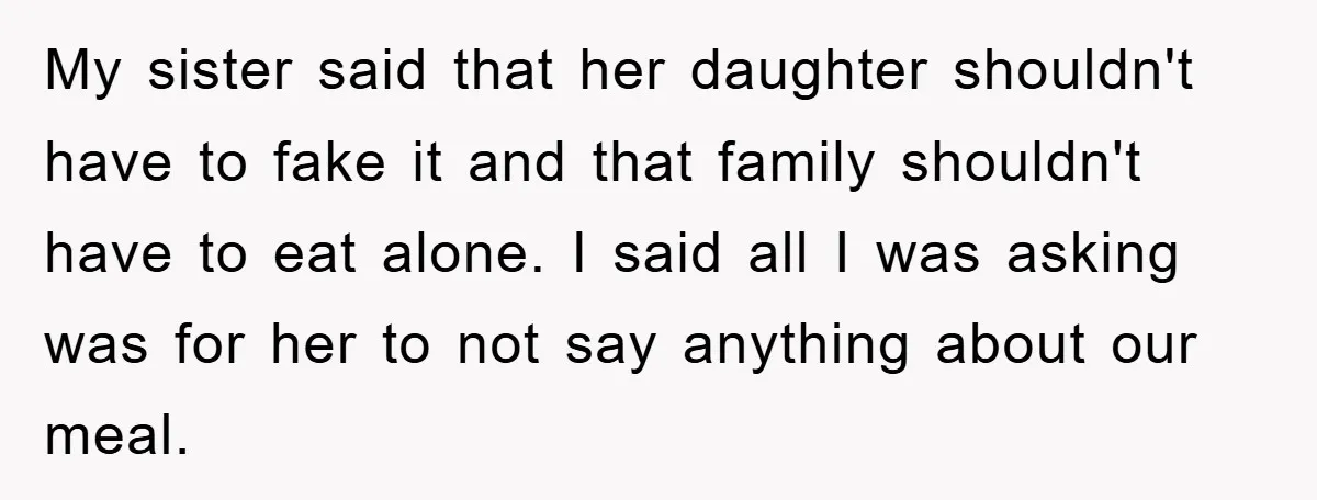 My sister said that her daughter shouldn't have to fake it and that family shouldn't have to eat alone. I said all I was asking was for her to not...