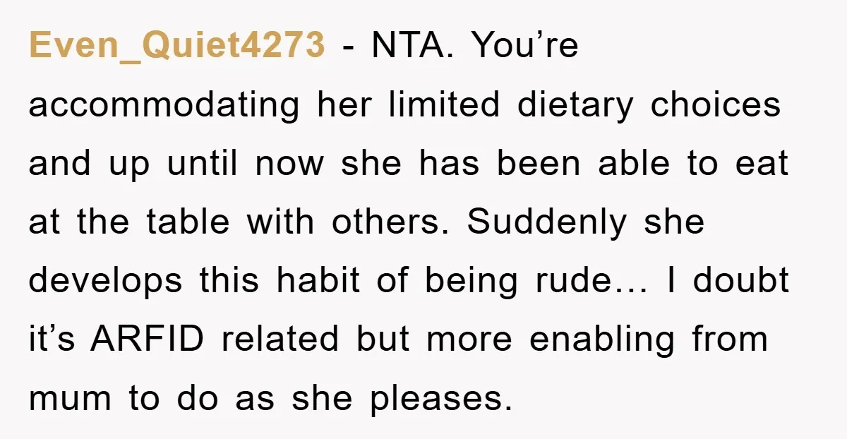 Even_Quiet4273 − NTA. You’re accommodating her limited dietary choices and up until now she has been able to eat at the table with others. Suddenly she develops this habit of...