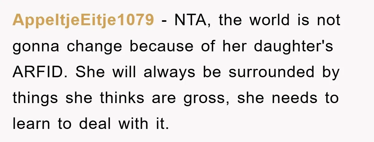 AppeltjeEitje1079 − NTA, the world is not gonna change because of her daughter's ARFID. She will always be surrounded by things she thinks are gross, she needs to learn to...