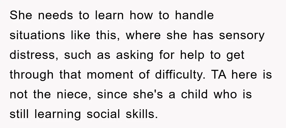 She needs to learn how to handle situations like this, where she has sensory distress, such as asking for help to get through that moment of difficulty. TA here is...