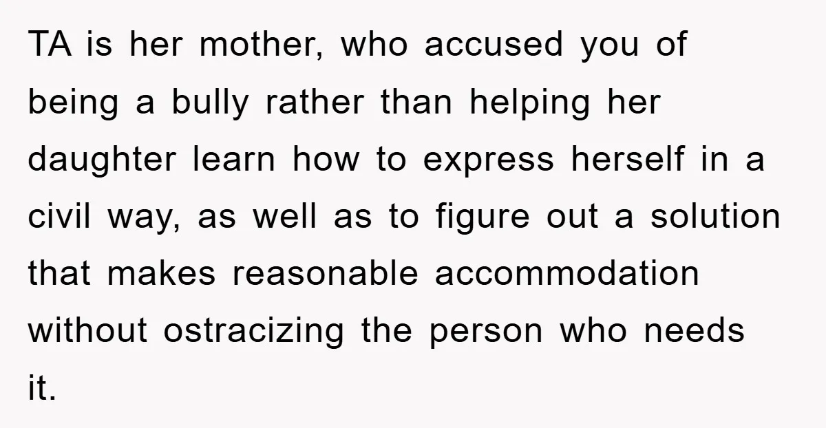 TA is her mother, who accused you of being a bully rather than helping her daughter learn how to express herself in a civil way, as well as to figure...