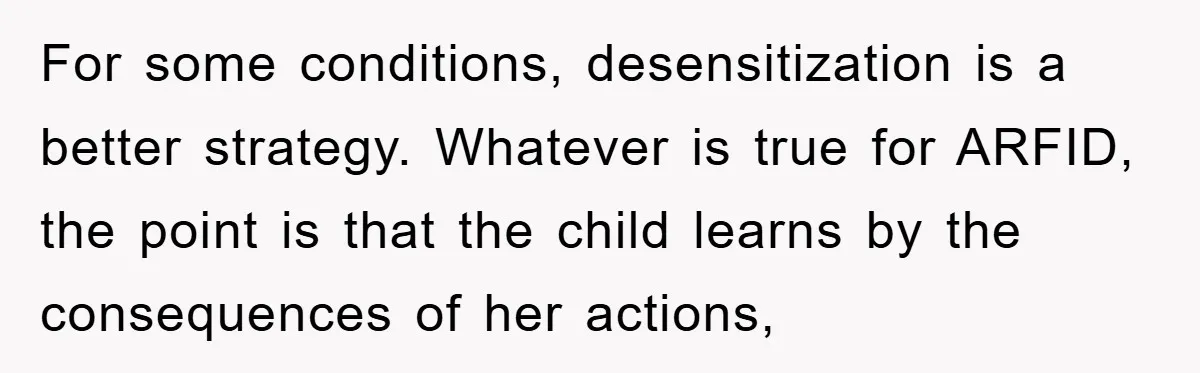 For some conditions, desensitization is a better strategy. Whatever is true for ARFID, the point is that the child learns by the consequences of her actions,