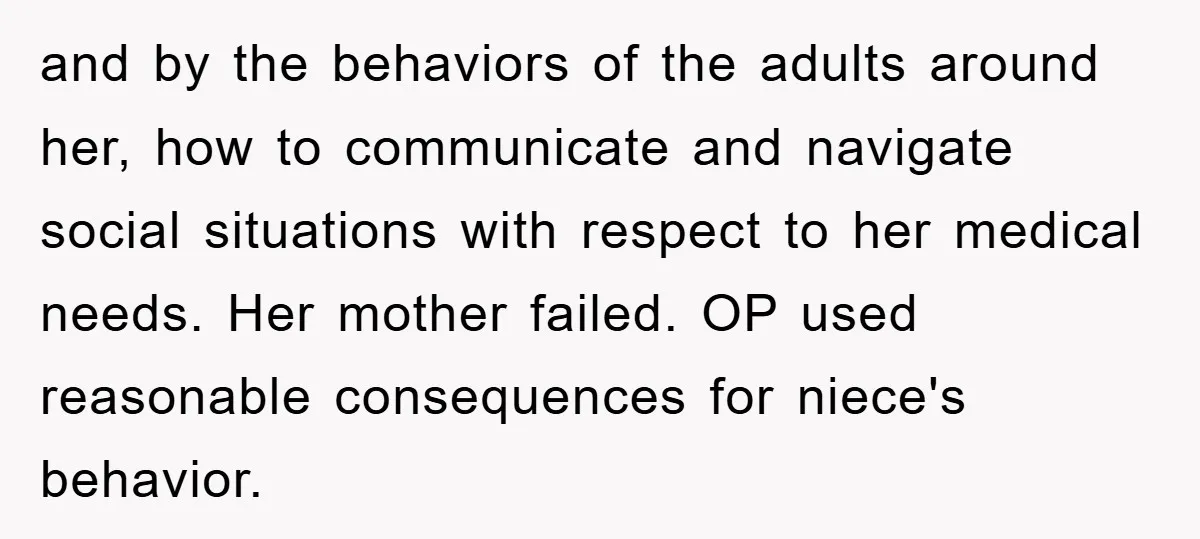 and by the behaviors of the adults around her, how to communicate and navigate social situations with respect to her medical needs. Her mother failed. OP used reasonable consequences for...