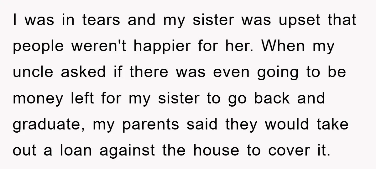 I was in tears and my sister was upset that people weren't happier for her. When my uncle asked if there was even going to be money left for my...