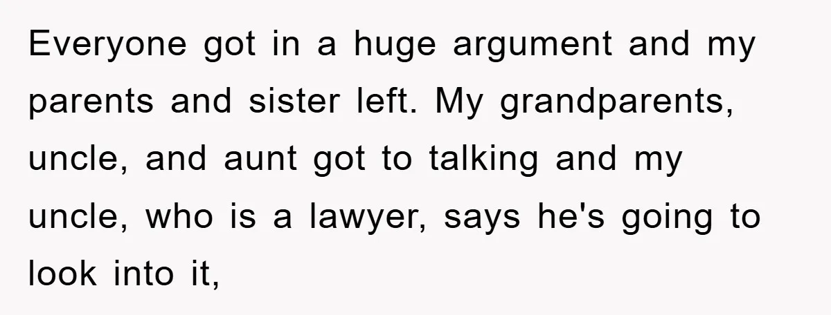 Everyone got in a huge argument and my parents and sister left. My grandparents, uncle, and aunt got to talking and my uncle, who is a lawyer, says he's going...