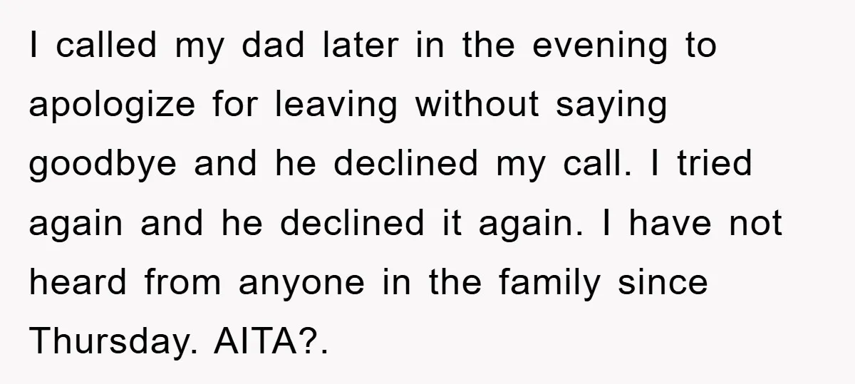 I called my dad later in the evening to apologize for leaving without saying goodbye and he declined my call. I tried again and he declined it again. I have...