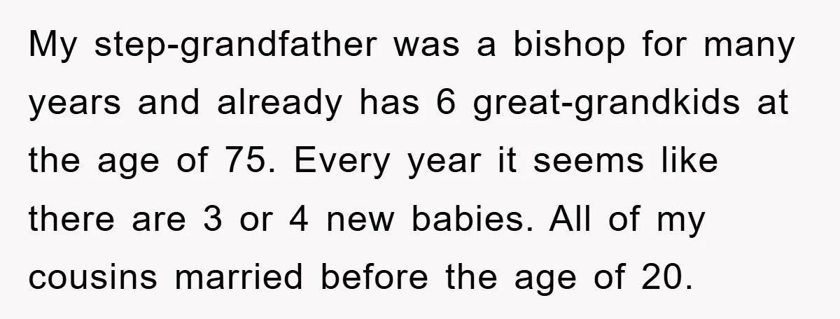 My step-grandfather was a bishop for many years and already has 6 great-grandkids at the age of 75. Every year it seems like there are 3 or 4 new babies....