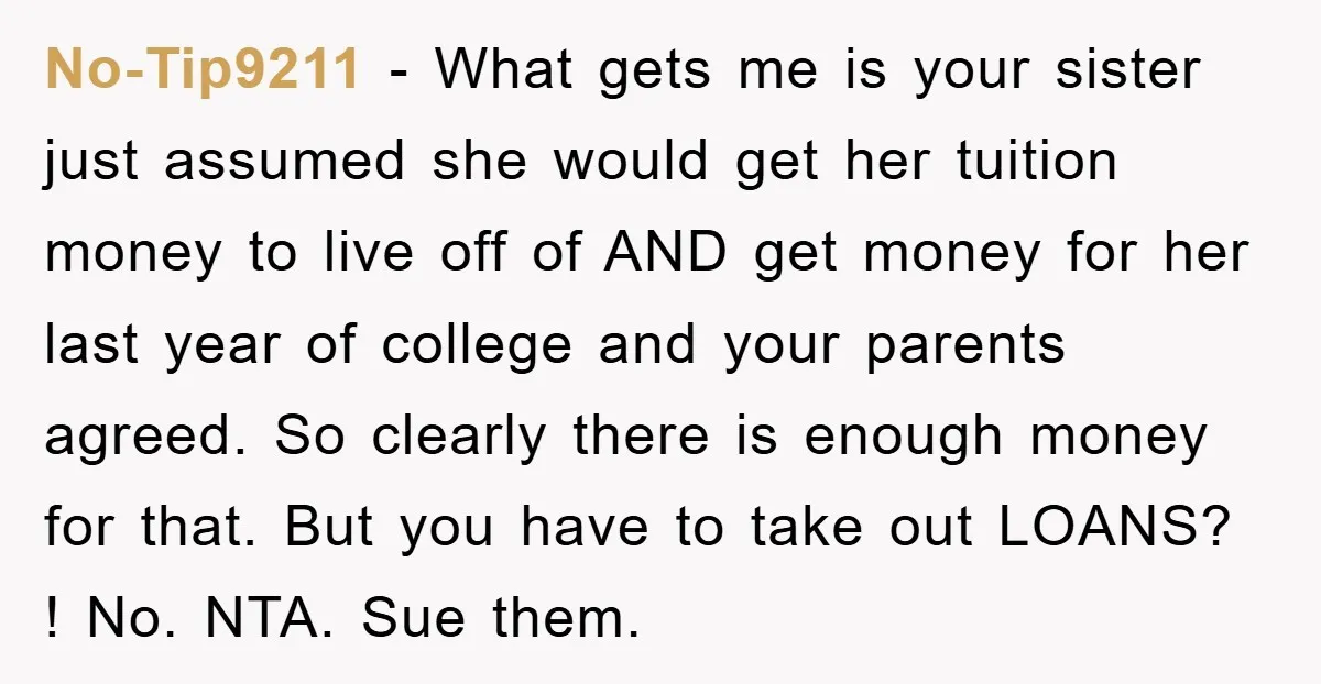 No-Tip9211 − What gets me is your sister just assumed she would get her tuition money to live off of AND get money for her last year of college and...