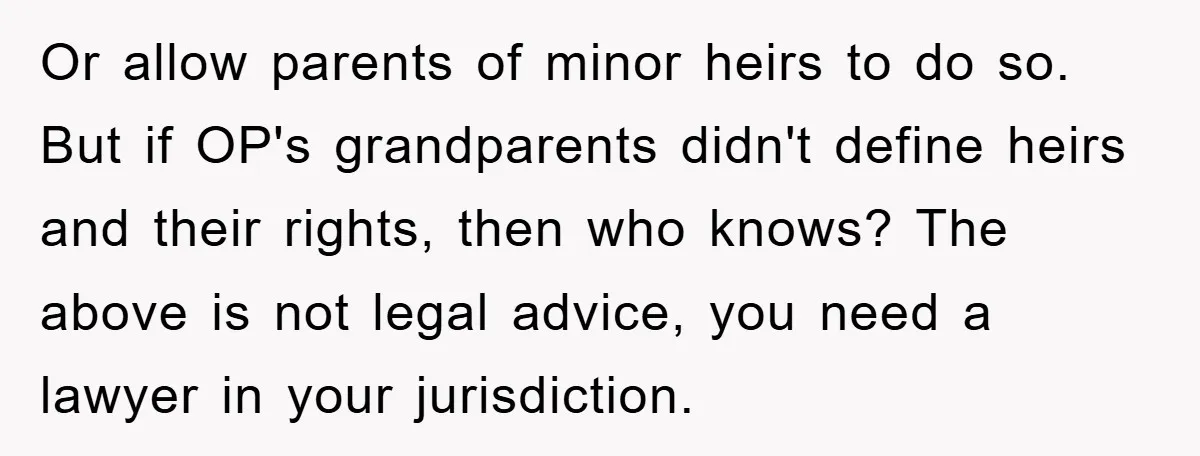 Or allow parents of minor heirs to do so. But if OP's grandparents didn't define heirs and their rights, then who knows? The above is not legal advice, you need...