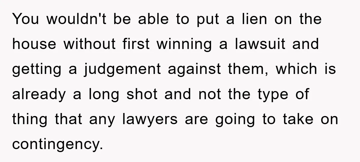 You wouldn't be able to put a lien on the house without first winning a lawsuit and getting a judgement against them, which is already a long shot and not...