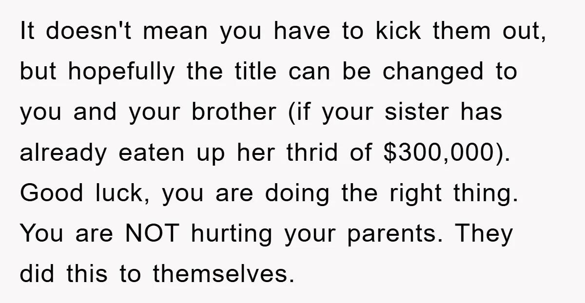 It doesn't mean you have to kick them out, but hopefully the title can be changed to you and your brother (if your sister has already eaten up her thrid...
