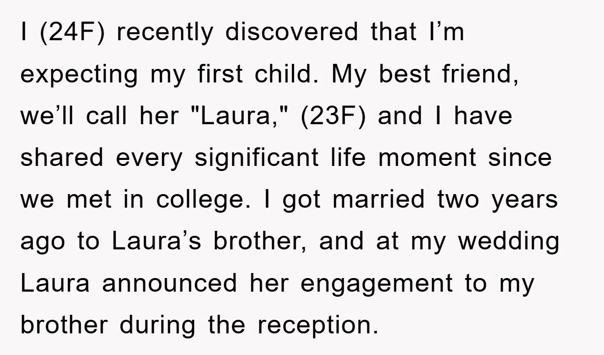 I (24F) recently discovered that I’m expecting my first child. My best friend, we’ll call her "Laura," (23F) and I have shared every significant life moment since we met in...