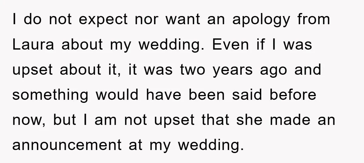 I do not expect nor want an apology from Laura about my wedding. Even if I was upset about it, it was two years ago and something would have been...
