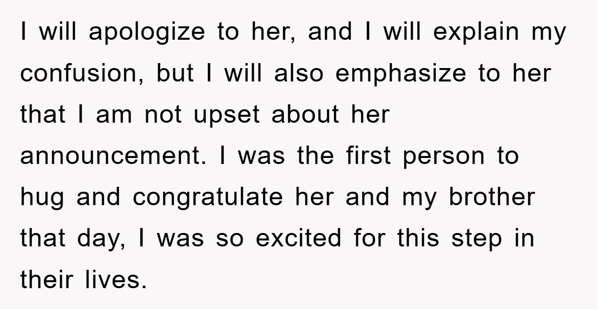 I will apologize to her, and I will explain my confusion, but I will also emphasize to her that I am not upset about her announcement. I was the first...