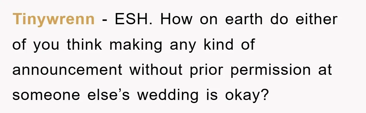 Tinywrenn − ESH. How on earth do either of you think making any kind of announcement without prior permission at someone else’s wedding is okay?