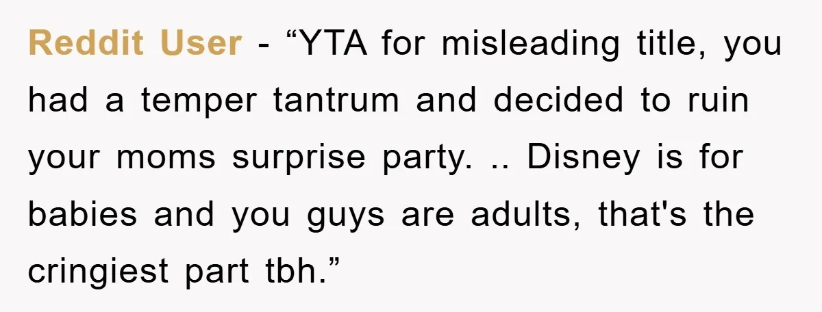 Reddit User - “YTA for misleading title, you had a temper tantrum and decided to ruin your moms surprise party. .. Disney is for babies and you guys are adults,...