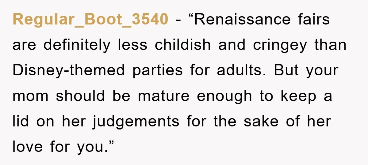 Regular_Boot_3540 - “Renaissance fairs are definitely less childish and cringey than Disney-themed parties for adults. But your mom should be mature enough to keep a lid on her judgements for...