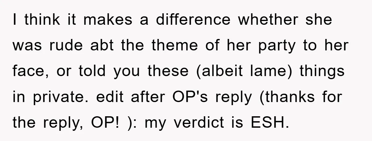 I think it makes a difference whether she was rude abt the theme of her party to her face, or told you these (albeit lame) things in private. edit after...