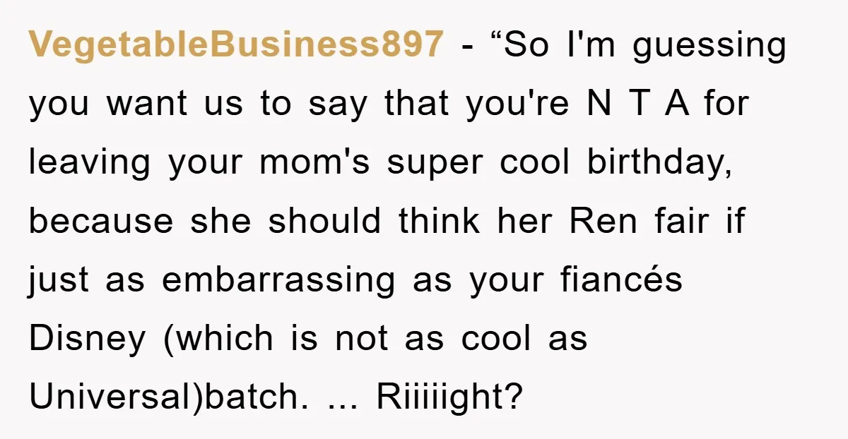 VegetableBusiness897 - “So I'm guessing you want us to say that you're N T A for leaving your mom's super cool birthday, because she should think her Ren fair if...