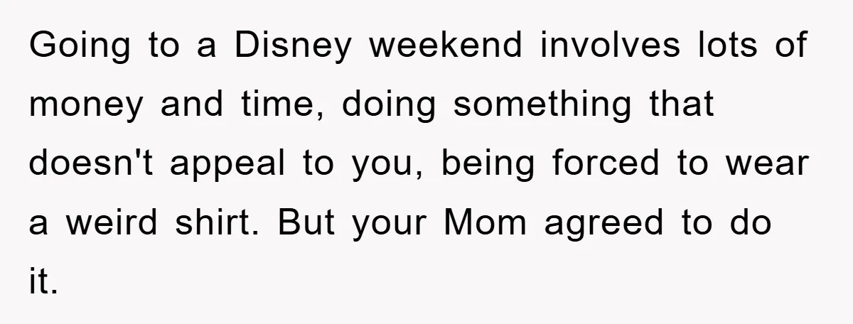 Going to a Disney weekend involves lots of money and time, doing something that doesn't appeal to you, being forced to wear a weird shirt. But your Mom agreed to...