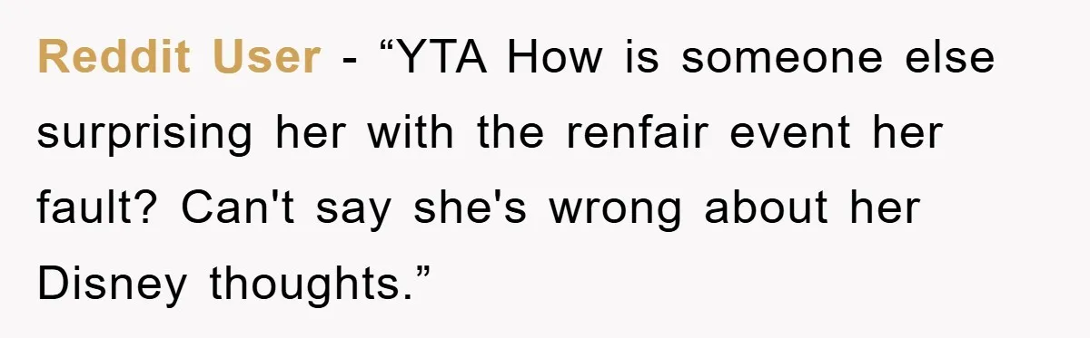 Reddit User - “YTA How is someone else surprising her with the renfair event her fault? Can't say she's wrong about her Disney thoughts.”