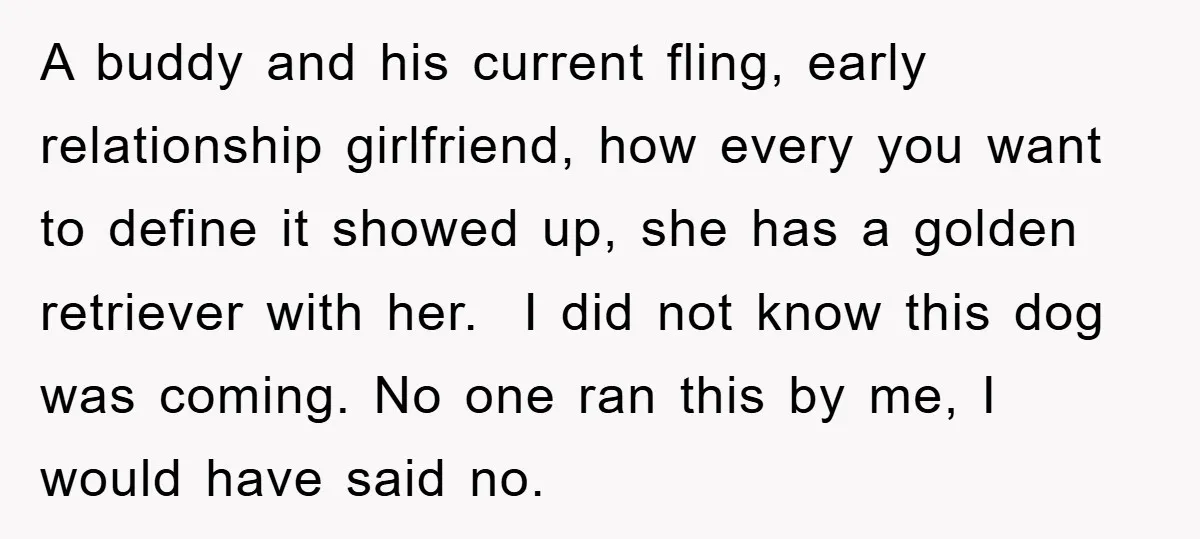 A buddy and his current fling, early relationship girlfriend, how every you want to define it showed up, she has a golden retriever with her. I did not know this...