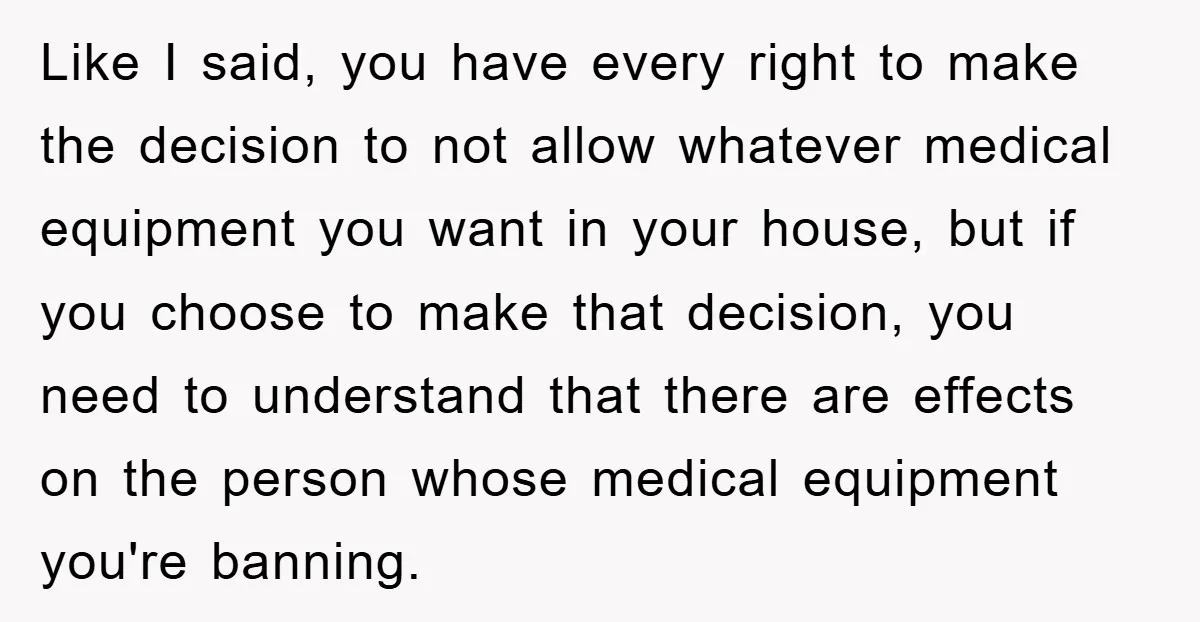 Like I said, you have every right to make the decision to not allow whatever medical equipment you want in your house, but if you choose to make that decision,...