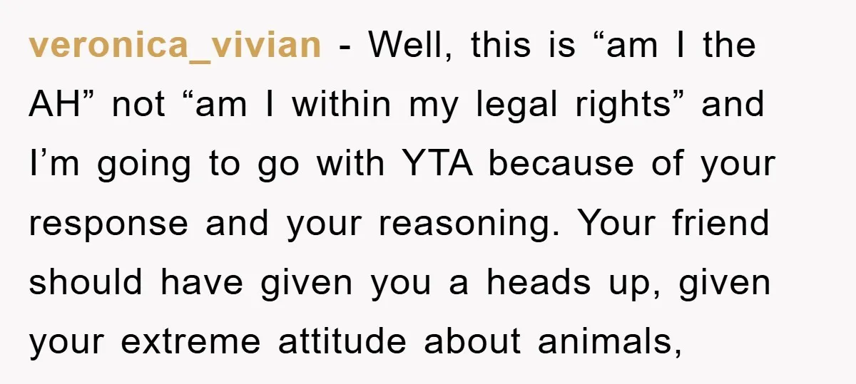 veronica_vivian − Well, this is “am I the AH” not “am I within my legal rights” and I’m going to go with YTA because of your response and your reasoning....