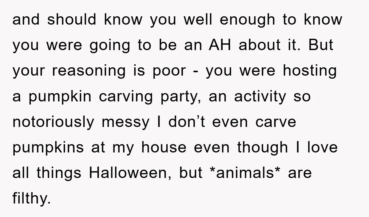 and should know you well enough to know you were going to be an AH about it. But your reasoning is poor - you were hosting a pumpkin carving party,...