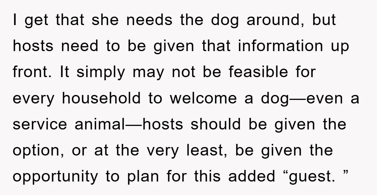 I get that she needs the dog around, but hosts need to be given that information up front. It simply may not be feasible for every household to welcome a...
