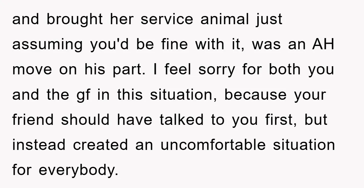 and brought her service animal just assuming you'd be fine with it, was an AH move on his part. I feel sorry for both you and the gf in this...
